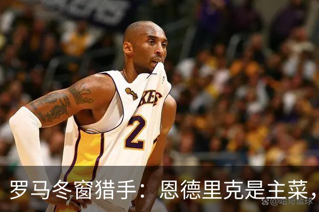罗马冬窗猎手：恩德里克是主菜，小范博梅尔是开胃菜！