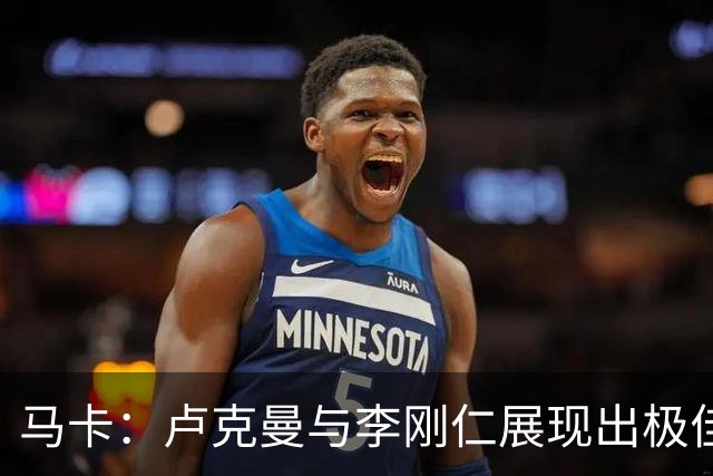 马卡：卢克曼与李刚仁展现出极佳默契，多次完成精妙连线